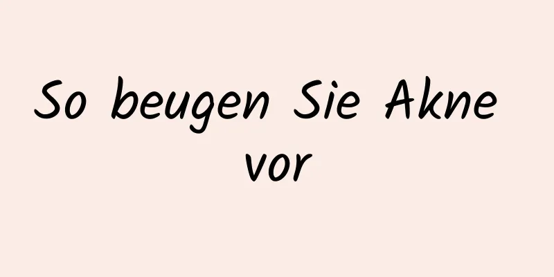 So beugen Sie Akne vor