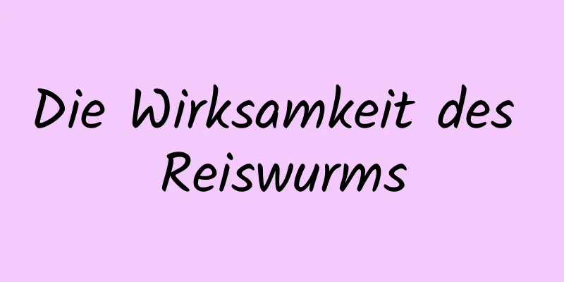 Die Wirksamkeit des Reiswurms