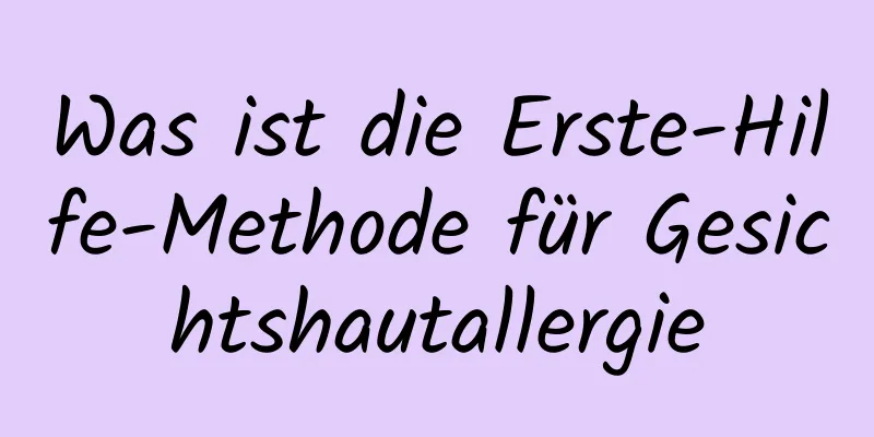 Was ist die Erste-Hilfe-Methode für Gesichtshautallergie