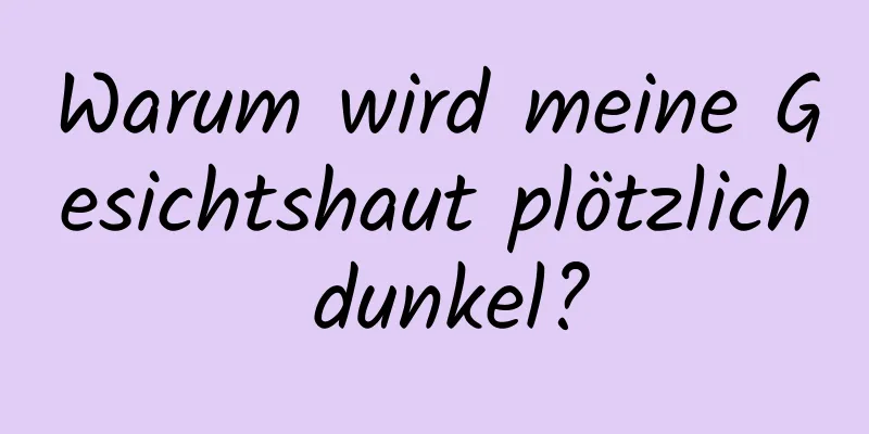 Warum wird meine Gesichtshaut plötzlich dunkel?