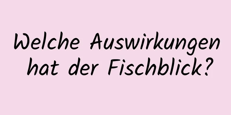 Welche Auswirkungen hat der Fischblick?