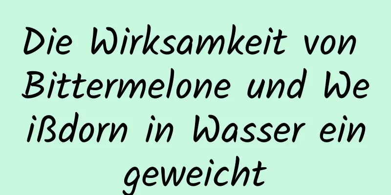 Die Wirksamkeit von Bittermelone und Weißdorn in Wasser eingeweicht