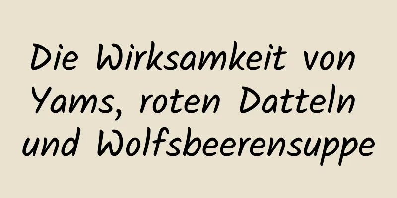 Die Wirksamkeit von Yams, roten Datteln und Wolfsbeerensuppe