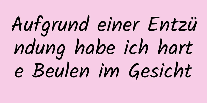 Aufgrund einer Entzündung habe ich harte Beulen im Gesicht
