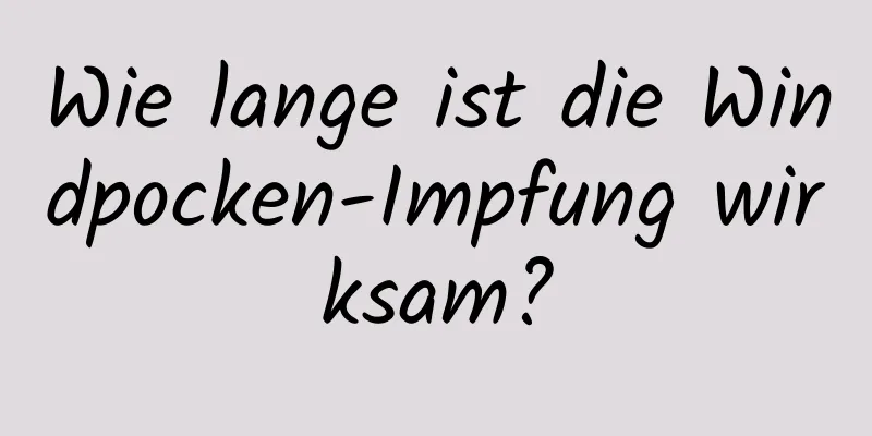 Wie lange ist die Windpocken-Impfung wirksam?