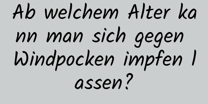 Ab welchem ​​Alter kann man sich gegen Windpocken impfen lassen?
