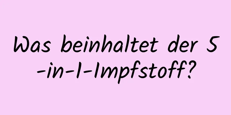 Was beinhaltet der 5-in-1-Impfstoff?