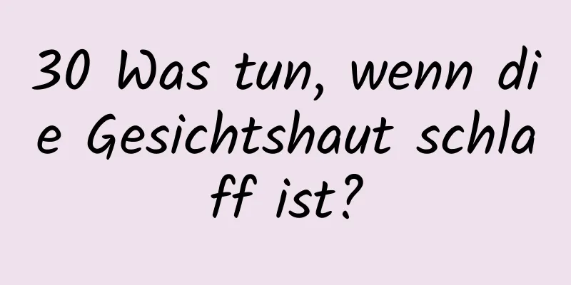 30 Was tun, wenn die Gesichtshaut schlaff ist?