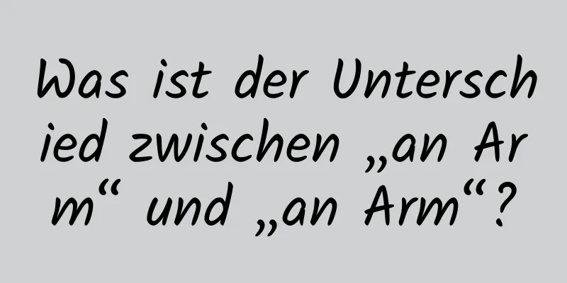 Was ist der Unterschied zwischen „an Arm“ und „an Arm“?