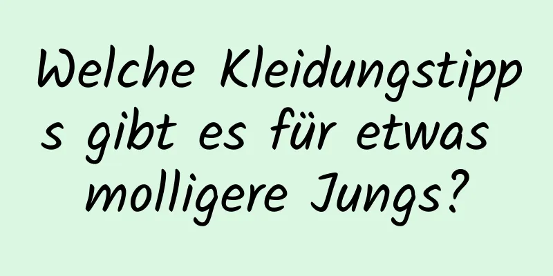 Welche Kleidungstipps gibt es für etwas molligere Jungs?