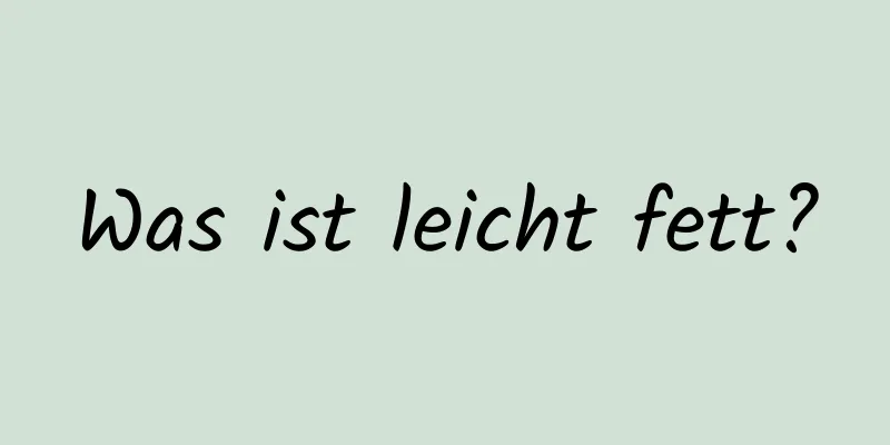 Was ist leicht fett?