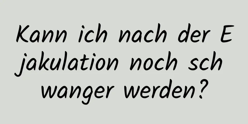 Kann ich nach der Ejakulation noch schwanger werden?