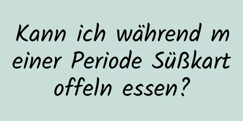 Kann ich während meiner Periode Süßkartoffeln essen?