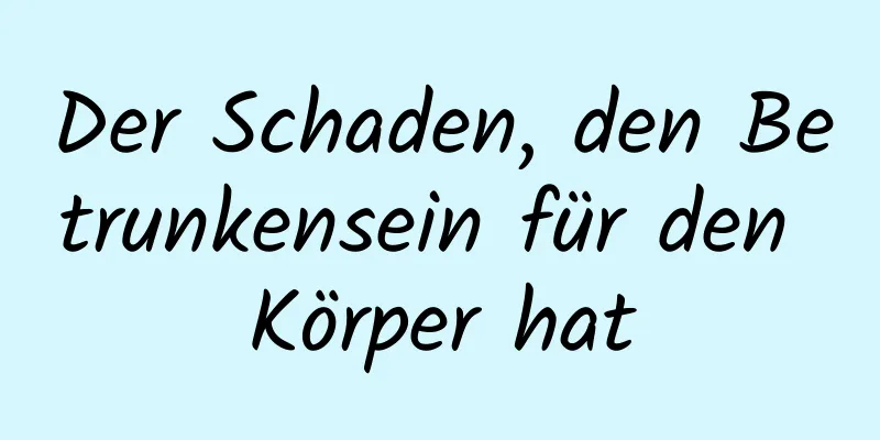 Der Schaden, den Betrunkensein für den Körper hat