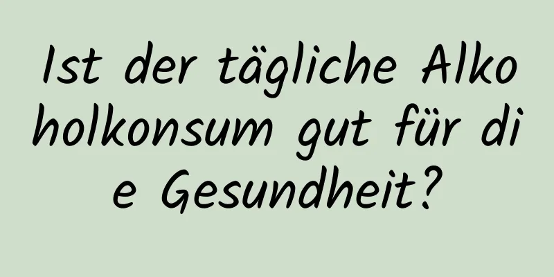 Ist der tägliche Alkoholkonsum gut für die Gesundheit?