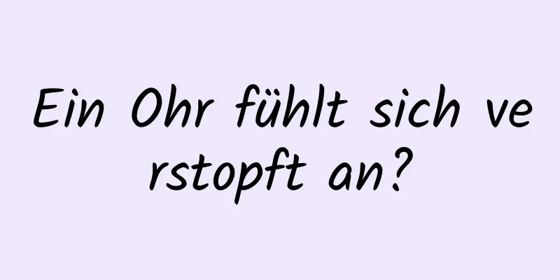 Ein Ohr fühlt sich verstopft an?