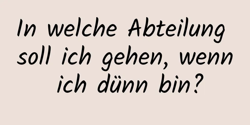 In welche Abteilung soll ich gehen, wenn ich dünn bin?