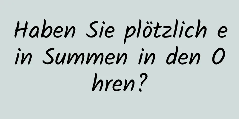 Haben Sie plötzlich ein Summen in den Ohren?
