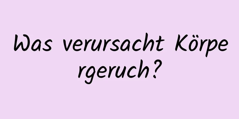 Was verursacht Körpergeruch?
