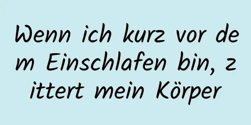 Wenn ich kurz vor dem Einschlafen bin, zittert mein Körper