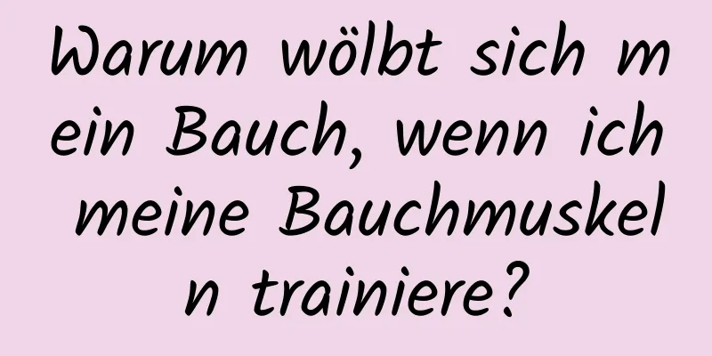 Warum wölbt sich mein Bauch, wenn ich meine Bauchmuskeln trainiere?
