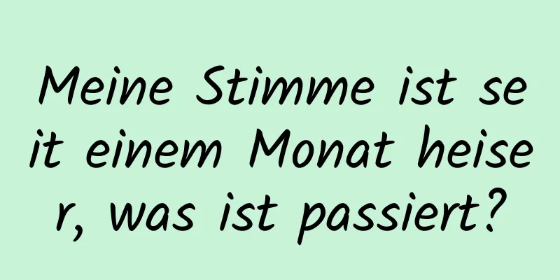 Meine Stimme ist seit einem Monat heiser, was ist passiert?