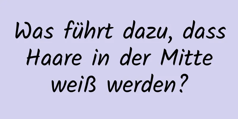 Was führt dazu, dass Haare in der Mitte weiß werden?