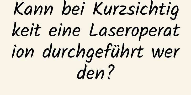 Kann bei Kurzsichtigkeit eine Laseroperation durchgeführt werden?