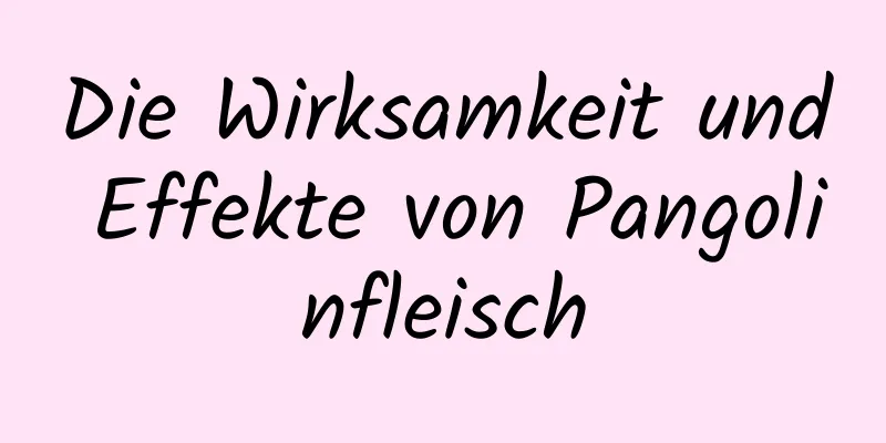 Die Wirksamkeit und Effekte von Pangolinfleisch