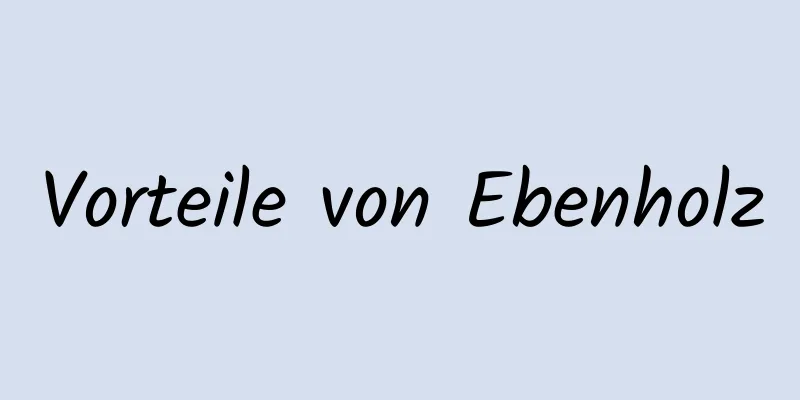 Vorteile von Ebenholz