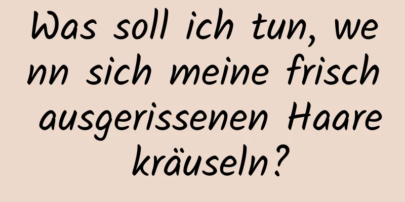 Was soll ich tun, wenn sich meine frisch ausgerissenen Haare kräuseln?