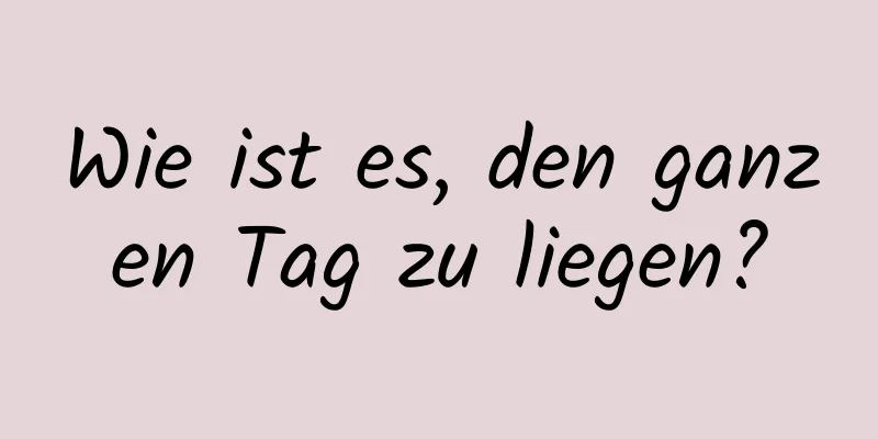 Wie ist es, den ganzen Tag zu liegen?