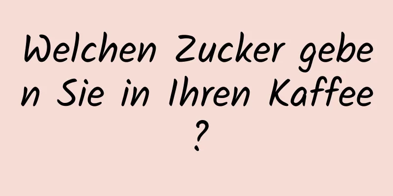 Welchen Zucker geben Sie in Ihren Kaffee?