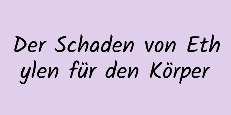 Der Schaden von Ethylen für den Körper