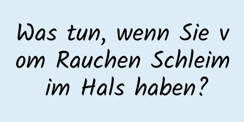 Was tun, wenn Sie vom Rauchen Schleim im Hals haben?