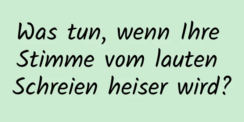 Was tun, wenn Ihre Stimme vom lauten Schreien heiser wird?