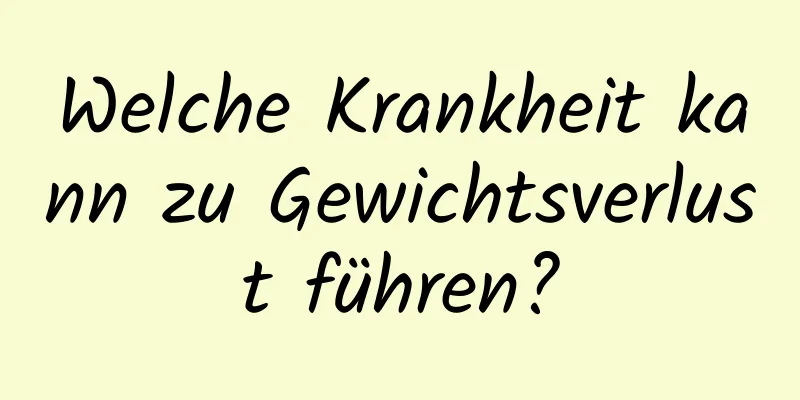 Welche Krankheit kann zu Gewichtsverlust führen?