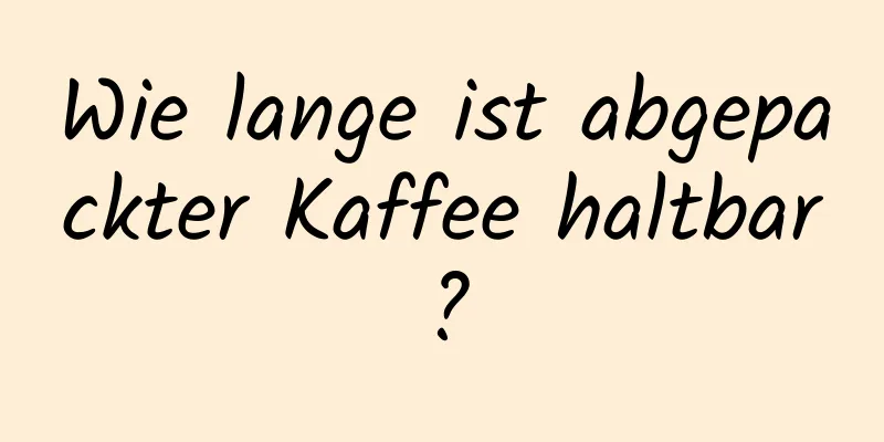 Wie lange ist abgepackter Kaffee haltbar?