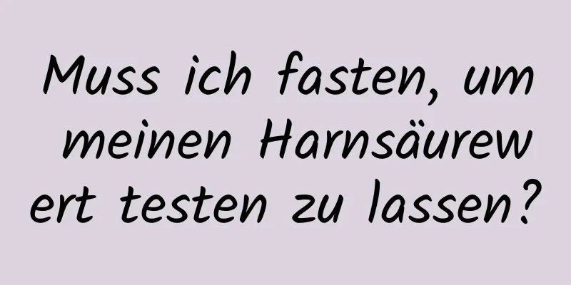 Muss ich fasten, um meinen Harnsäurewert testen zu lassen?