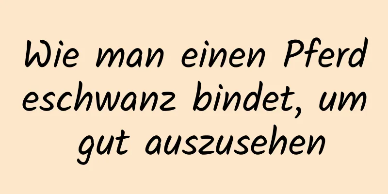 Wie man einen Pferdeschwanz bindet, um gut auszusehen