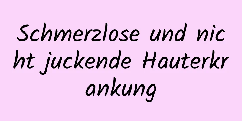 Schmerzlose und nicht juckende Hauterkrankung