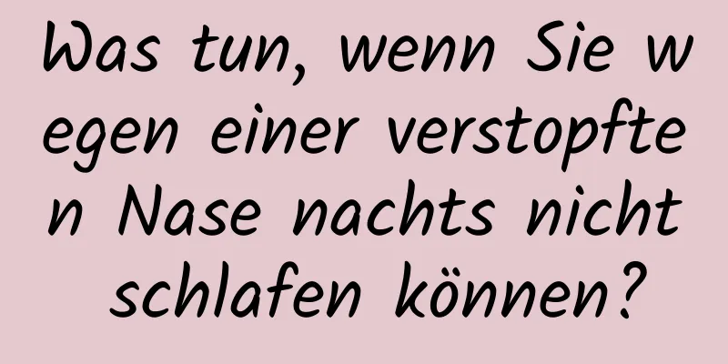 Was tun, wenn Sie wegen einer verstopften Nase nachts nicht schlafen können?