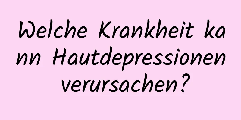 Welche Krankheit kann Hautdepressionen verursachen?