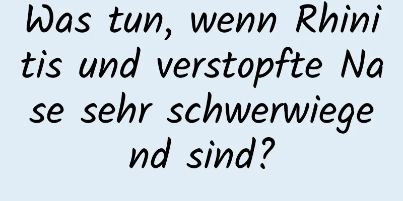 Was tun, wenn Rhinitis und verstopfte Nase sehr schwerwiegend sind?