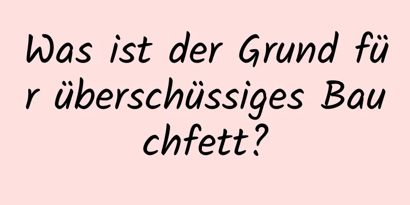 Was ist der Grund für überschüssiges Bauchfett?