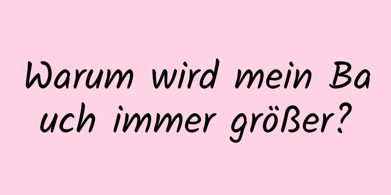 Warum wird mein Bauch immer größer?