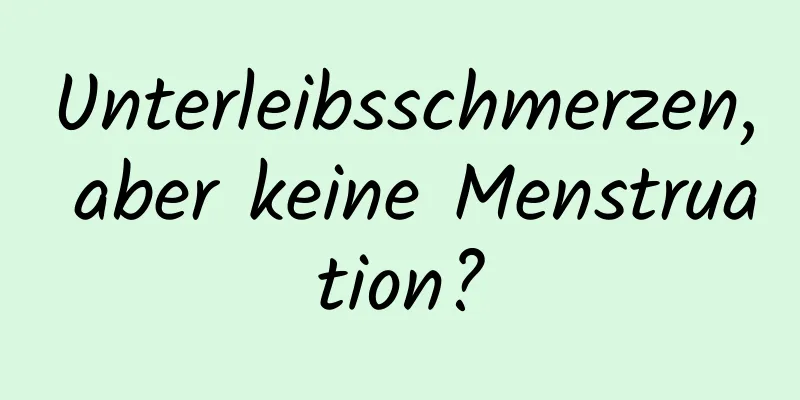 Unterleibsschmerzen, aber keine Menstruation?