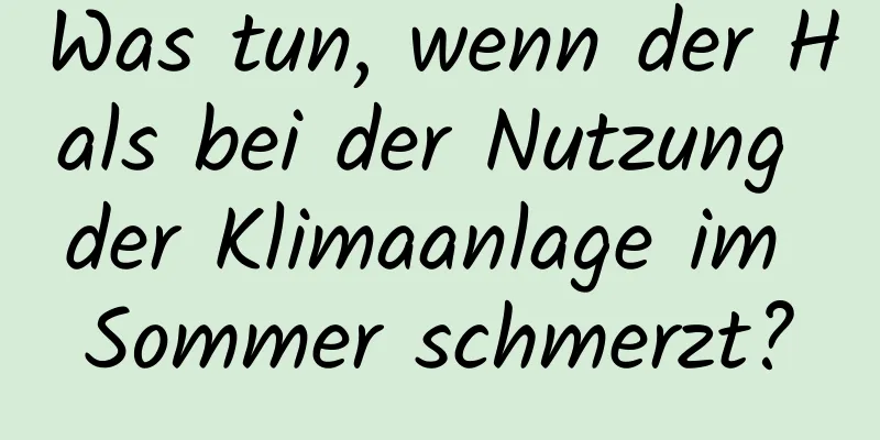 Was tun, wenn der Hals bei der Nutzung der Klimaanlage im Sommer schmerzt?