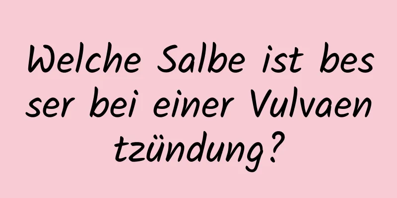 Welche Salbe ist besser bei einer Vulvaentzündung?