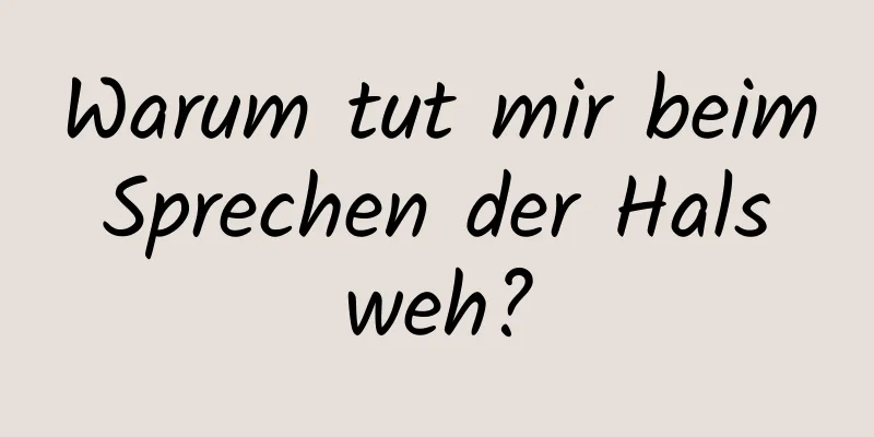 Warum tut mir beim Sprechen der Hals weh?